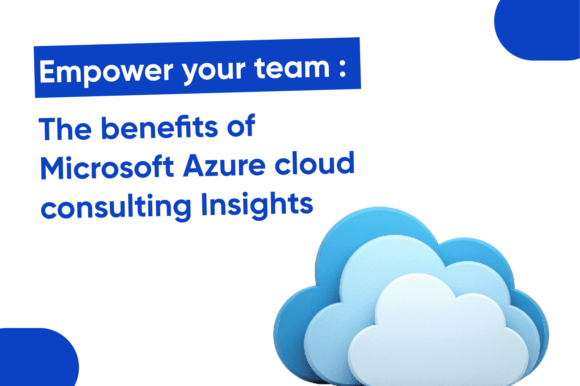 Empower your team: The benefits of Microsoft Azure cloud consulting Insights