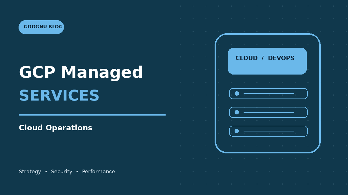 GCP Managed Services: How Businesses Can Improve Google Cloud Operations